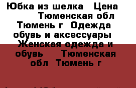 Юбка из шелка › Цена ­ 1 000 - Тюменская обл., Тюмень г. Одежда, обувь и аксессуары » Женская одежда и обувь   . Тюменская обл.,Тюмень г.